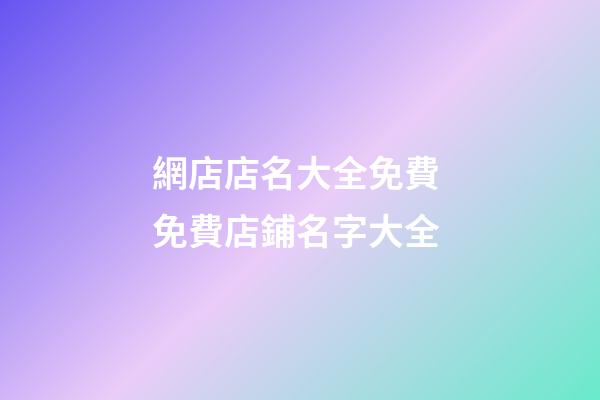 網店店名大全免費 免費店鋪名字大全-第1張-店鋪起名-玄機派